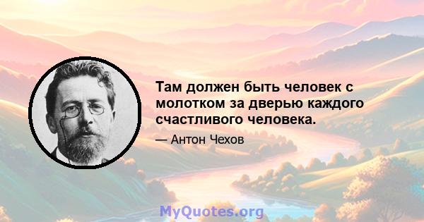 Там должен быть человек с молотком за дверью каждого счастливого человека.