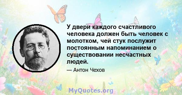 У двери каждого счастливого человека должен быть человек с молотком, чей стук послужит постоянным напоминанием о существовании несчастных людей.