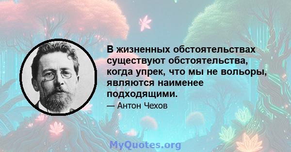 В жизненных обстоятельствах существуют обстоятельства, когда упрек, что мы не вольоры, являются наименее подходящими.