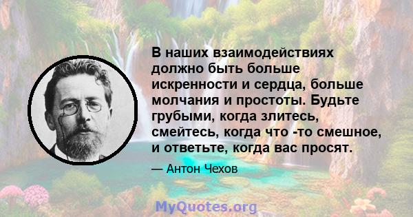 В наших взаимодействиях должно быть больше искренности и сердца, больше молчания и простоты. Будьте грубыми, когда злитесь, смейтесь, когда что -то смешное, и ответьте, когда вас просят.