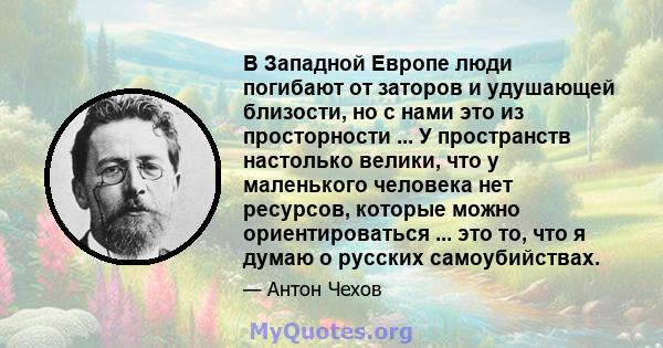 В Западной Европе люди погибают от заторов и удушающей близости, но с нами это из просторности ... У пространств настолько велики, что у маленького человека нет ресурсов, которые можно ориентироваться ... это то, что я