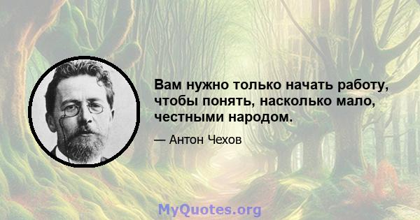 Вам нужно только начать работу, чтобы понять, насколько мало, честными народом.