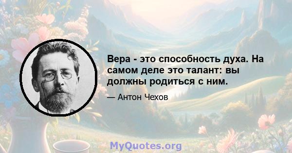 Вера - это способность духа. На самом деле это талант: вы должны родиться с ним.