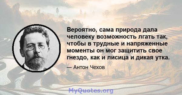 Вероятно, сама природа дала человеку возможность лгать так, чтобы в трудные и напряженные моменты он мог защитить свое гнездо, как и лисица и дикая утка.