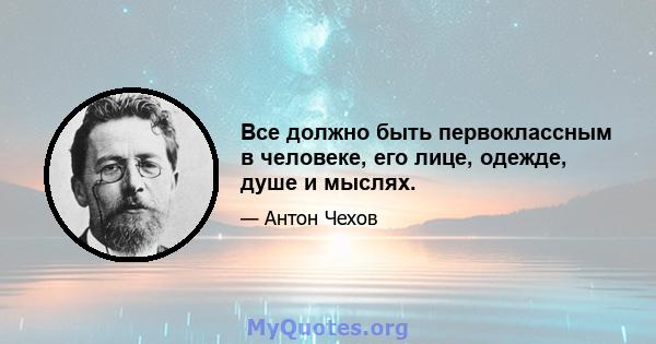 Все должно быть первоклассным в человеке, его лице, одежде, душе и мыслях.