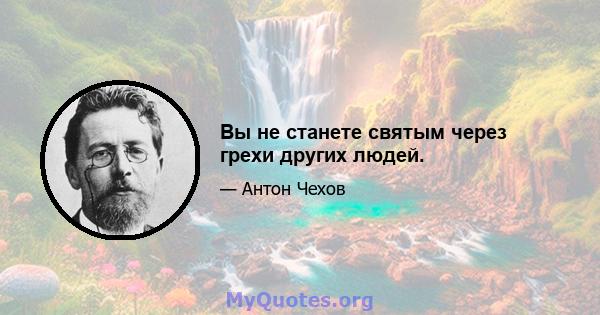 Вы не станете святым через грехи других людей.