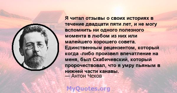 Я читал отзывы о своих историях в течение двадцати пяти лет, и не могу вспомнить ни одного полезного момента в любом из них или малейшего хорошего совета. Единственным рецензентом, который когда -либо произвел