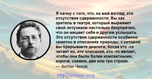 Я начну с того, что, на мой взгляд, это отсутствие сдержанности. Вы как зритель в театре, который выражает свой энтузиазм настолько безупречно, что он мешает себе и другим услышать. Это отсутствие сдержанности особенно