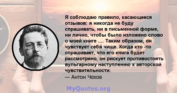 Я соблюдаю правило, касающееся отзывов: я никогда не буду спрашивать, ни в письменной форме, ни лично, чтобы было изложено слово о моей книге .... Таким образом, он чувствует себя чище. Когда кто -то спрашивает, что его 