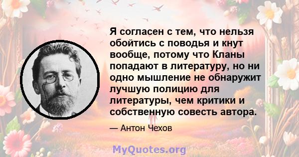 Я согласен с тем, что нельзя обойтись с поводья и кнут вообще, потому что Кланы попадают в литературу, но ни одно мышление не обнаружит лучшую полицию для литературы, чем критики и собственную совесть автора.