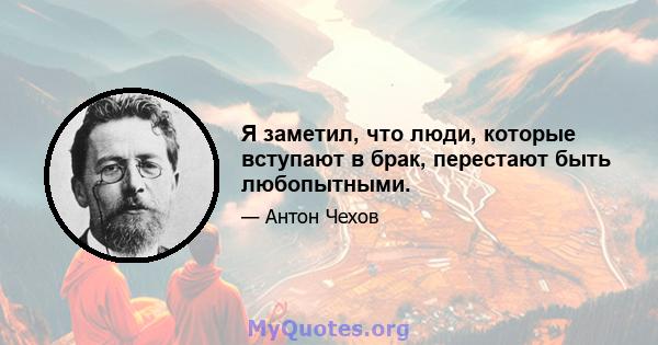 Я заметил, что люди, которые вступают в брак, перестают быть любопытными.