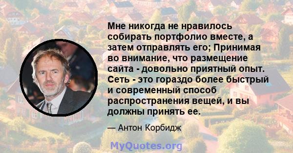 Мне никогда не нравилось собирать портфолио вместе, а затем отправлять его; Принимая во внимание, что размещение сайта - довольно приятный опыт. Сеть - это гораздо более быстрый и современный способ распространения