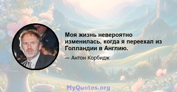 Моя жизнь невероятно изменилась, когда я переехал из Голландии в Англию.