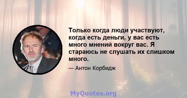 Только когда люди участвуют, когда есть деньги, у вас есть много мнений вокруг вас. Я стараюсь не слушать их слишком много.