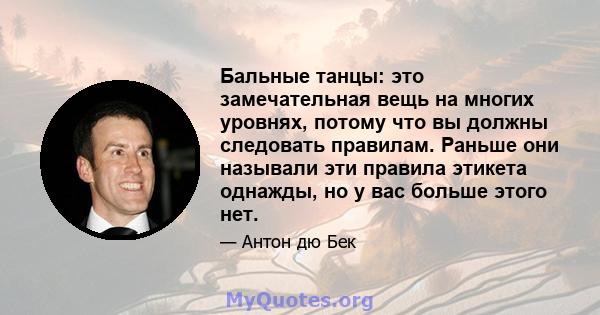 Бальные танцы: это замечательная вещь на многих уровнях, потому что вы должны следовать правилам. Раньше они называли эти правила этикета однажды, но у вас больше этого нет.