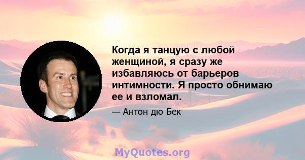 Когда я танцую с любой женщиной, я сразу же избавляюсь от барьеров интимности. Я просто обнимаю ее и взломал.