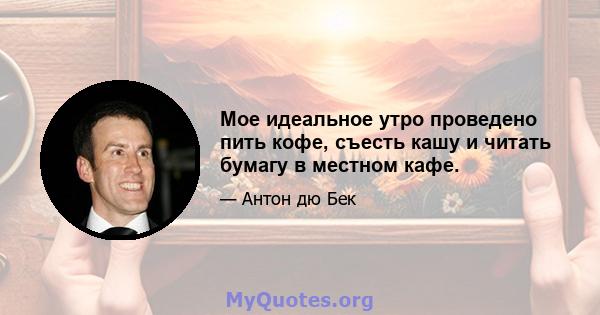 Мое идеальное утро проведено пить кофе, съесть кашу и читать бумагу в местном кафе.