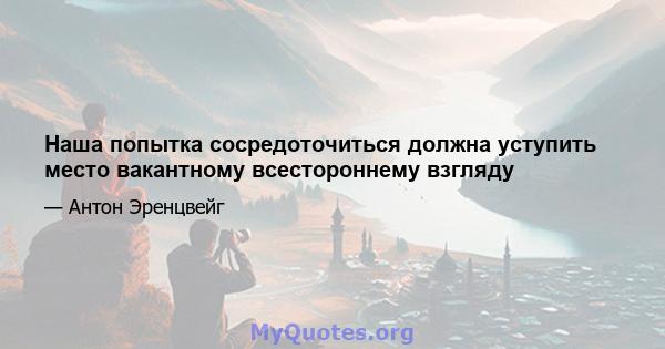 Наша попытка сосредоточиться должна уступить место вакантному всестороннему взгляду