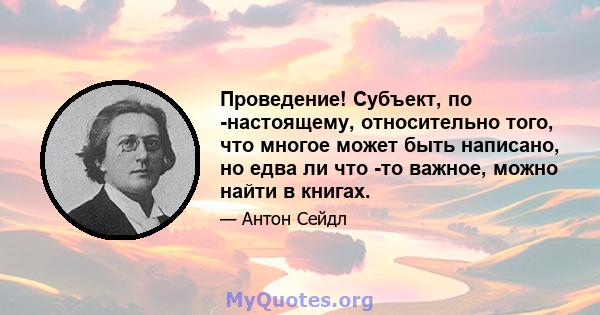 Проведение! Субъект, по -настоящему, относительно того, что многое может быть написано, но едва ли что -то важное, можно найти в книгах.