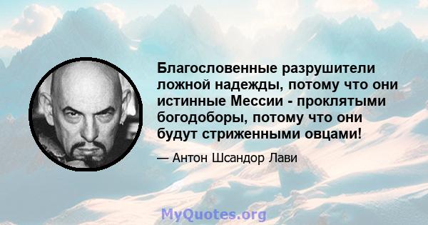 Благословенные разрушители ложной надежды, потому что они истинные Мессии - проклятыми богодоборы, потому что они будут стриженными овцами!