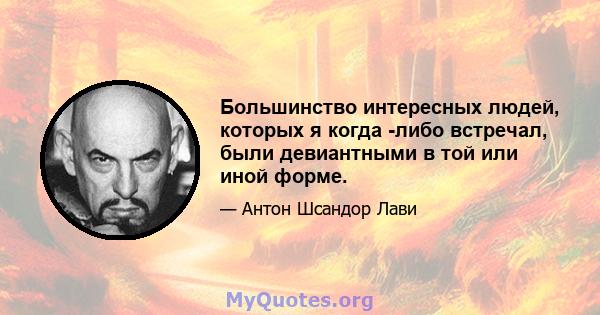 Большинство интересных людей, которых я когда -либо встречал, были девиантными в той или иной форме.