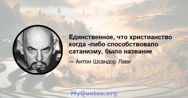 Единственное, что христианство когда -либо способствовало сатанизму, было название