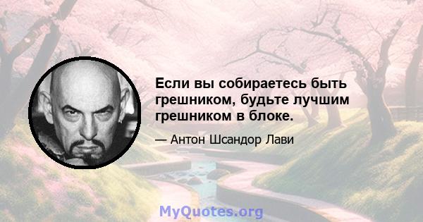 Если вы собираетесь быть грешником, будьте лучшим грешником в блоке.