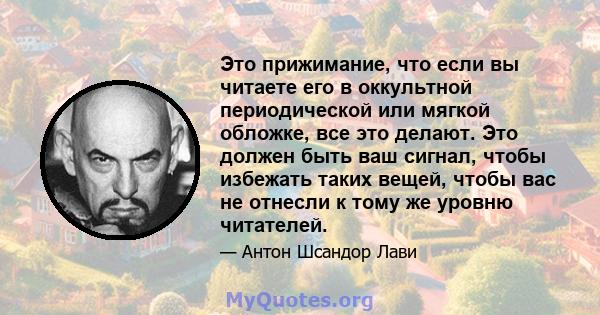 Это прижимание, что если вы читаете его в оккультной периодической или мягкой обложке, все это делают. Это должен быть ваш сигнал, чтобы избежать таких вещей, чтобы вас не отнесли к тому же уровню читателей.