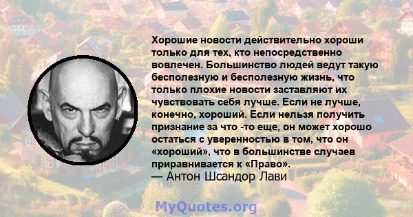 Хорошие новости действительно хороши только для тех, кто непосредственно вовлечен. Большинство людей ведут такую ​​бесполезную и бесполезную жизнь, что только плохие новости заставляют их чувствовать себя лучше. Если не 