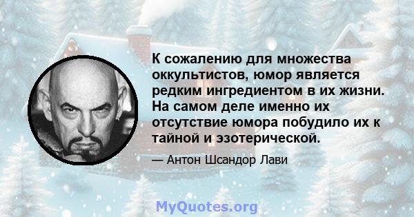 К сожалению для множества оккультистов, юмор является редким ингредиентом в их жизни. На самом деле именно их отсутствие юмора побудило их к тайной и эзотерической.