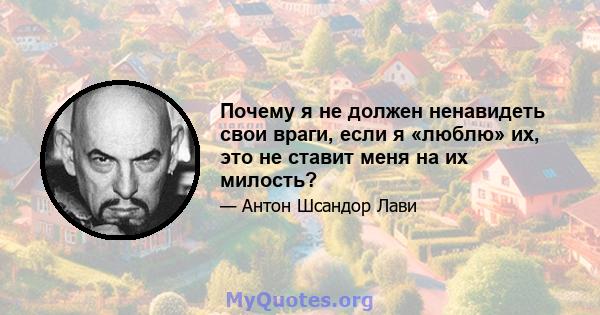 Почему я не должен ненавидеть свои враги, если я «люблю» их, это не ставит меня на их милость?