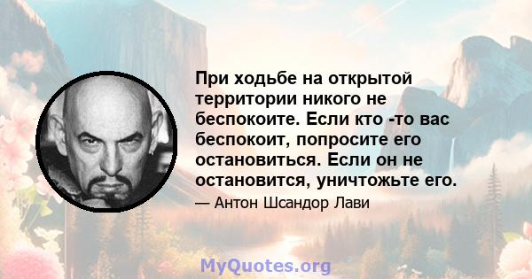 При ходьбе на открытой территории никого не беспокоите. Если кто -то вас беспокоит, попросите его остановиться. Если он не остановится, уничтожьте его.