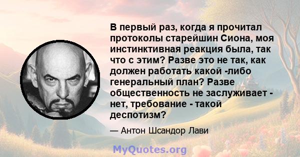 В первый раз, когда я прочитал протоколы старейшин Сиона, моя инстинктивная реакция была, так что с этим? Разве это не так, как должен работать какой -либо генеральный план? Разве общественность не заслуживает - нет,