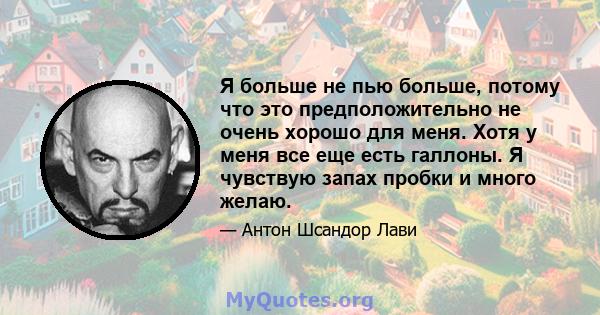 Я больше не пью больше, потому что это предположительно не очень хорошо для меня. Хотя у меня все еще есть галлоны. Я чувствую запах пробки и много желаю.