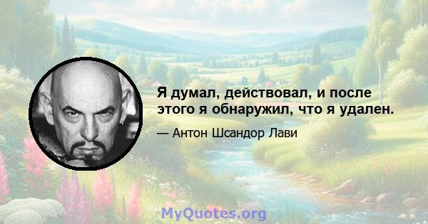 Я думал, действовал, и после этого я обнаружил, что я удален.