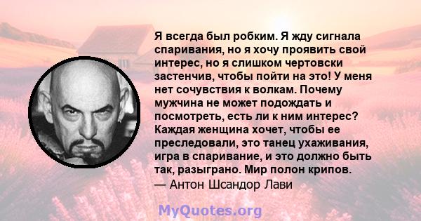 Я всегда был робким. Я жду сигнала спаривания, но я хочу проявить свой интерес, но я слишком чертовски застенчив, чтобы пойти на это! У меня нет сочувствия к волкам. Почему мужчина не может подождать и посмотреть, есть