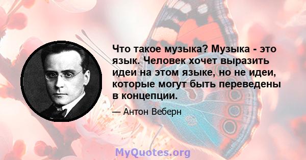 Что такое музыка? Музыка - это язык. Человек хочет выразить идеи на этом языке, но не идеи, которые могут быть переведены в концепции.