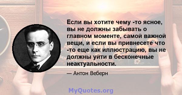 Если вы хотите чему -то ясное, вы не должны забывать о главном моменте, самой важной вещи, и если вы привнесете что -то еще как иллюстрацию, вы не должны уйти в бесконечные неактуальности.