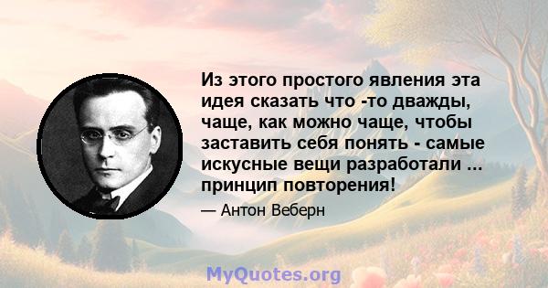 Из этого простого явления эта идея сказать что -то дважды, чаще, как можно чаще, чтобы заставить себя понять - самые искусные вещи разработали ... принцип повторения!