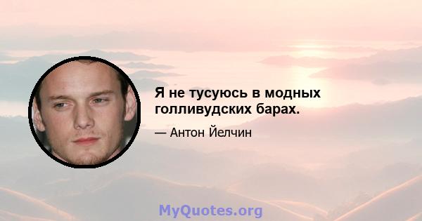 Я не тусуюсь в модных голливудских барах.