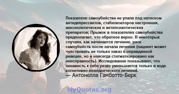 Показатели самоубийства не упали под натиском антидепрессантов, стабилизаторов настроения, анксиолитических и антипсихотических препаратов; Прыжок в показателях самоубийства предполагает, что обратное верно. В некоторых 