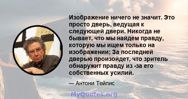 Изображение ничего не значит. Это просто дверь, ведущая к следующей двери. Никогда не бывает, что мы найдем правду, которую мы ищем только на изображении; За последней дверью произойдет, что зритель обнаружит правду из