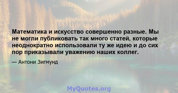 Математика и искусство совершенно разные. Мы не могли публиковать так много статей, которые неоднократно использовали ту же идею и до сих пор приказывали уважению наших коллег.