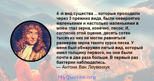 4 -й вид существа ... которые проходили через 3 прежних вида, были невероятно маленькими и настолько маленькими в моем глаз зерна, конечно, песок; И, согласно этой оценке, десять сотен тысяч из них не могли равняться