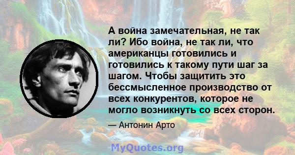 А война замечательная, не так ли? Ибо война, не так ли, что американцы готовились и готовились к такому пути шаг за шагом. Чтобы защитить это бессмысленное производство от всех конкурентов, которое не могло возникнуть