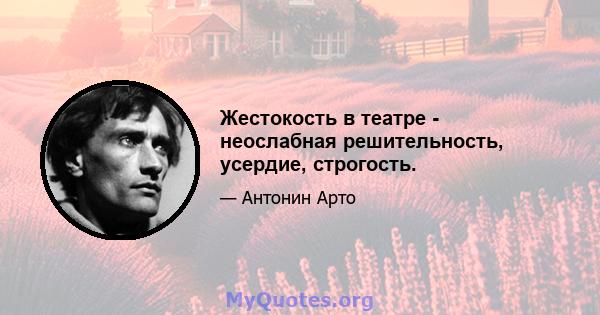 Жестокость в театре - неослабная решительность, усердие, строгость.