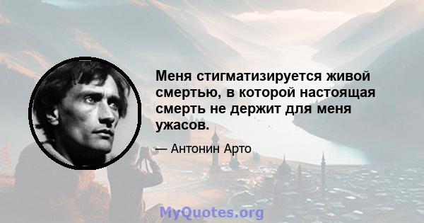 Меня стигматизируется живой смертью, в которой настоящая смерть не держит для меня ужасов.