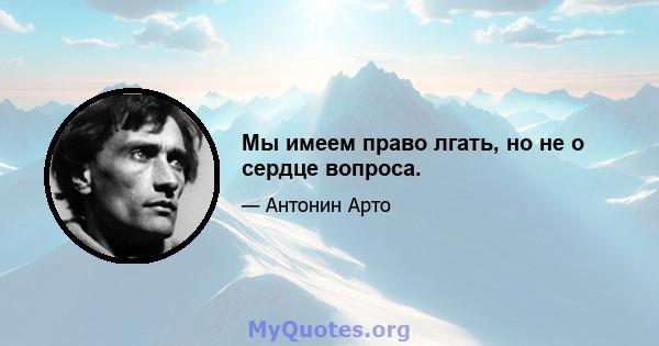 Мы имеем право лгать, но не о сердце вопроса.