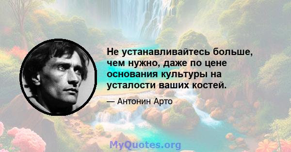 Не устанавливайтесь больше, чем нужно, даже по цене основания культуры на усталости ваших костей.