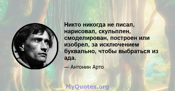 Никто никогда не писал, нарисовал, скульплен, смоделирован, построен или изобрел, за исключением буквально, чтобы выбраться из ада.